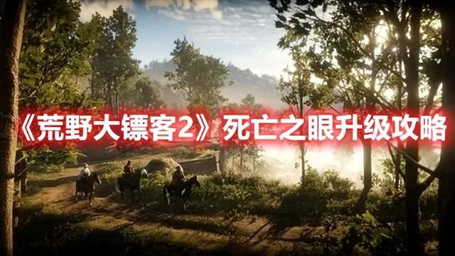 荒野大镖客2死亡之眼的升级方法，荒野大镖客2的升级技巧