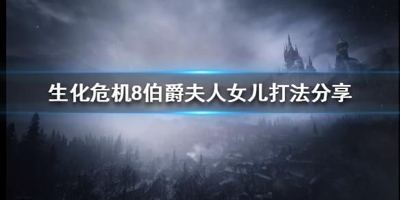 生化危机8中如何对付伯爵夫人的女儿，伯爵夫人女儿的生死决战